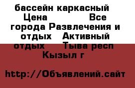 бассейн каркасный › Цена ­ 15 500 - Все города Развлечения и отдых » Активный отдых   . Тыва респ.,Кызыл г.